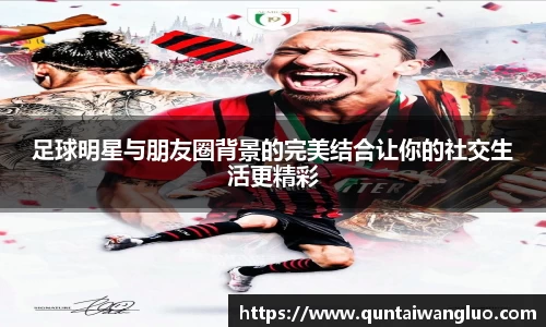 足球明星与朋友圈背景的完美结合让你的社交生活更精彩