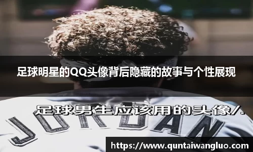 足球明星的QQ头像背后隐藏的故事与个性展现