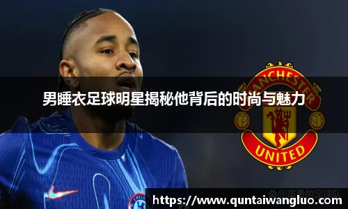 男睡衣足球明星揭秘他背后的时尚与魅力