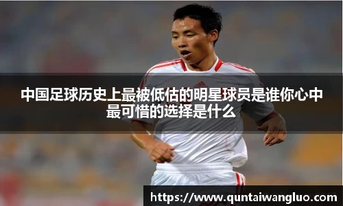 中国足球历史上最被低估的明星球员是谁你心中最可惜的选择是什么